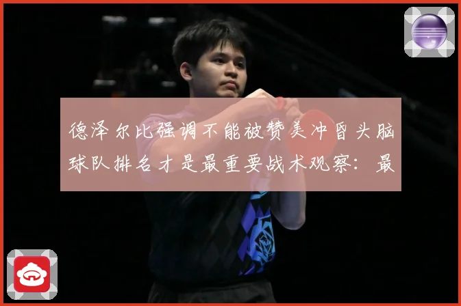 德泽尔比强调不能被赞美冲昏头脑球队排名才是最重要战术观察：最新赛事动态与深度分析