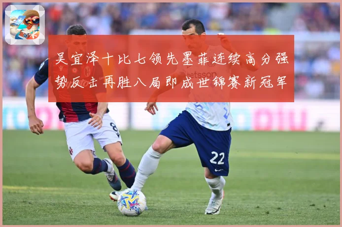 吴宜泽十比七领先墨菲连续高分强势反击再胜八局即成世锦赛新冠军成长观察：最新赛事动态与深度分析