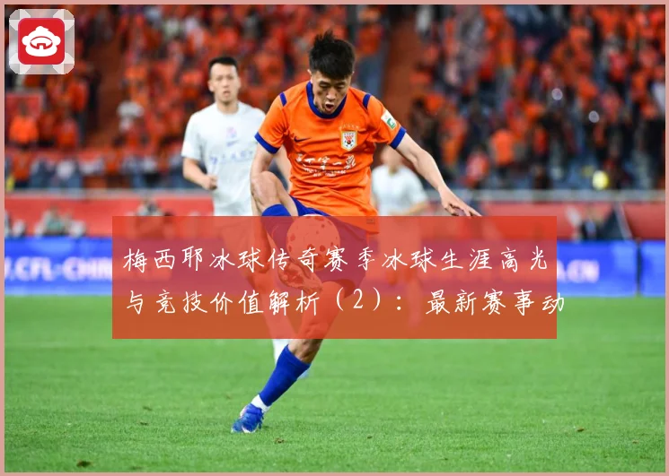 梅西耶冰球传奇赛季冰球生涯高光与竞技价值解析（2）：最新赛事动态与深度分析