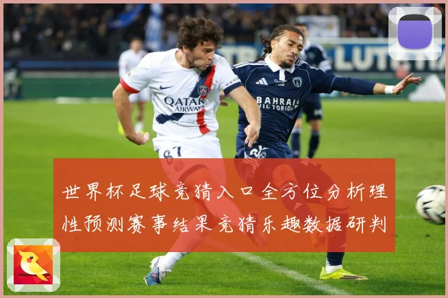 世界杯足球竞猜入口全方位分析理性预测赛事结果竞猜乐趣数据研判：最新赛事动态与深度分析
