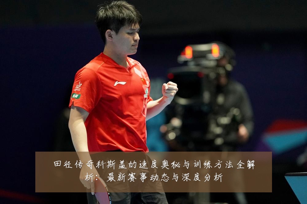 田径传奇科斯盖的速度奥秘与训练方法全解析：最新赛事动态与深度分析