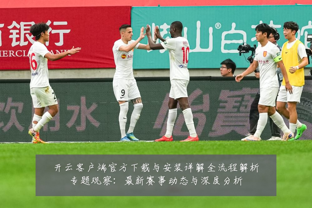 开云客户端官方下载与安装详解全流程解析专题观察:最新赛事动态与深度分析