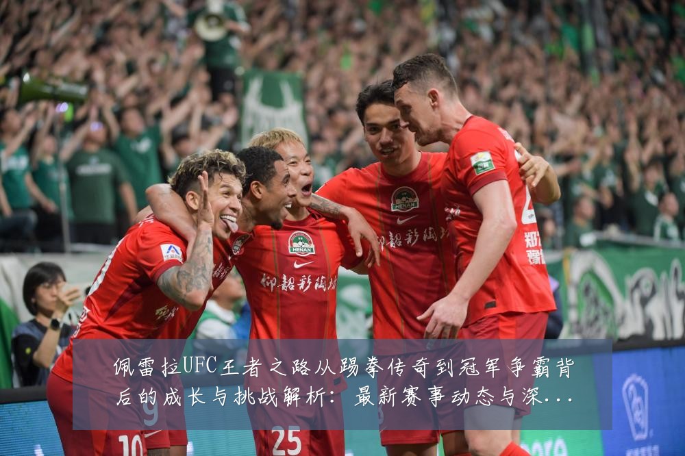 佩雷拉UFC王者之路从踢拳传奇到冠军争霸背后的成长与挑战解析:最新赛事动态与深度分析