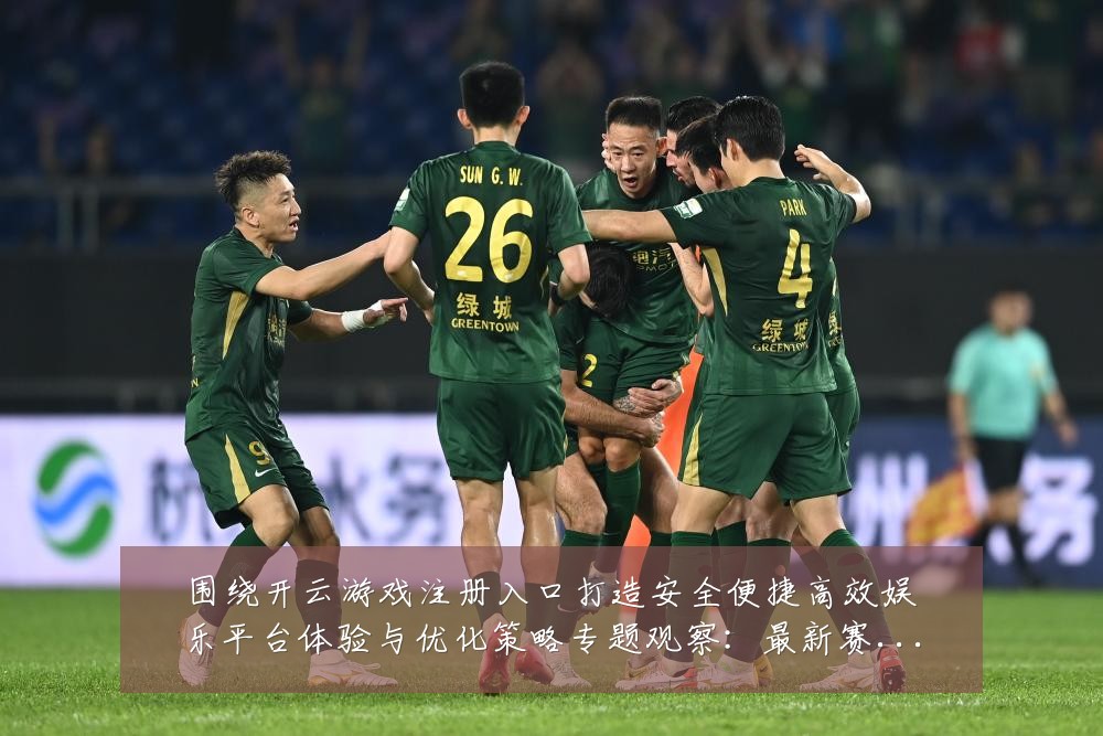 围绕开云游戏注册入口打造安全便捷高效娱乐平台体验与优化策略专题观察：最新赛事动态与深度分析