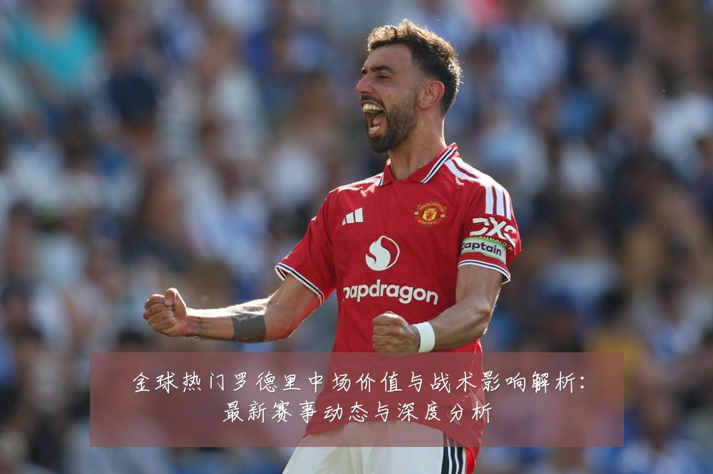 金球热门罗德里中场价值与战术影响解析：最新赛事动态与深度分析