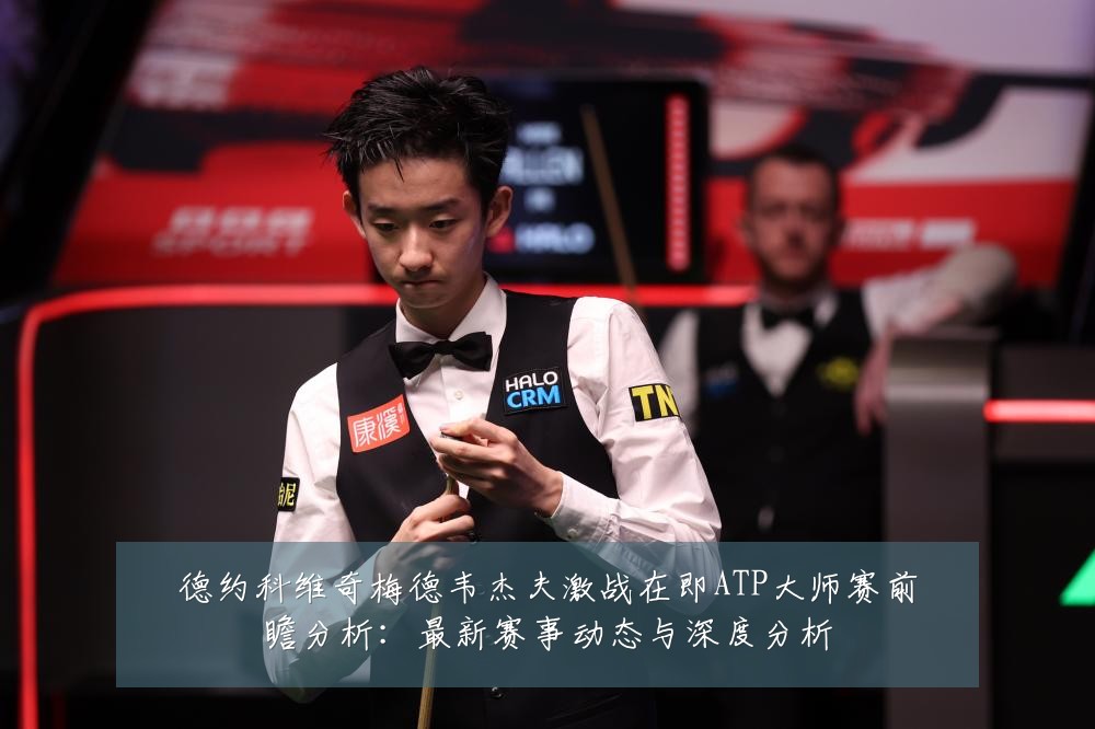 德约科维奇梅德韦杰夫激战在即ATP大师赛前瞻分析：最新赛事动态与深度分析