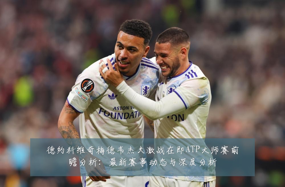 德约科维奇梅德韦杰夫激战在即ATP大师赛前瞻分析：最新赛事动态与深度分析