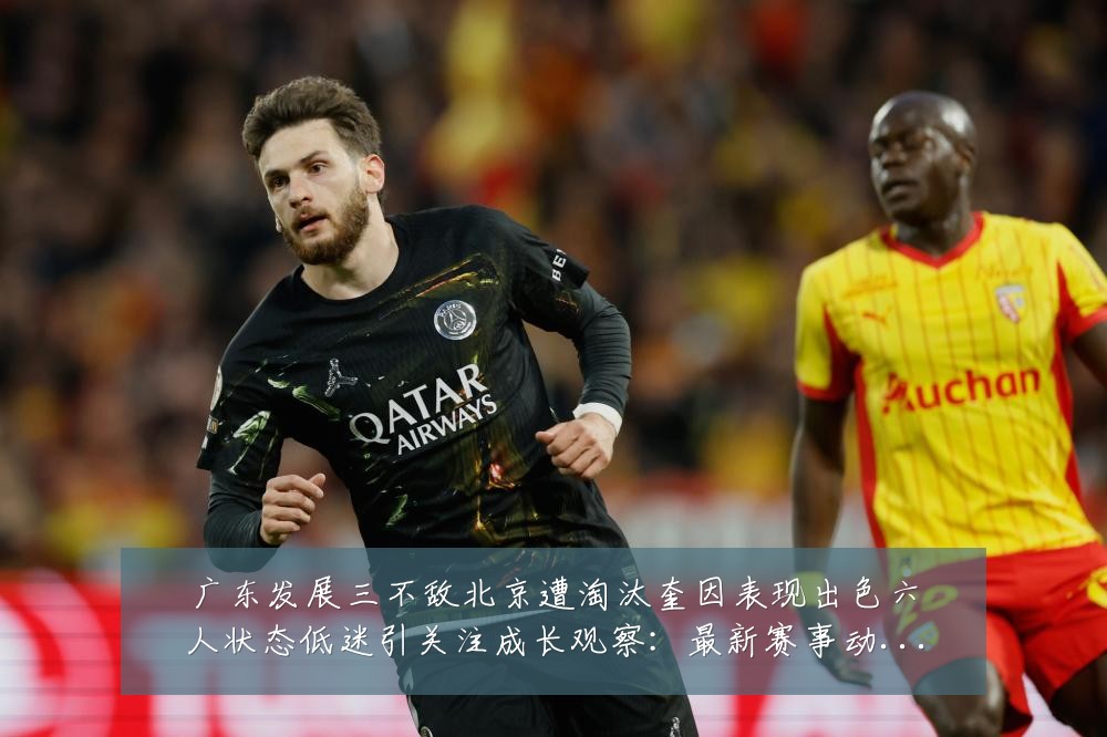 广东发展三不敌北京遭淘汰奎因表现出色六人状态低迷引关注成长观察：最新赛事动态与深度分析