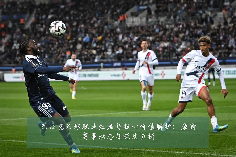 巴拉克足球职业生涯与核心价值解析：最新赛事动态与深度分析